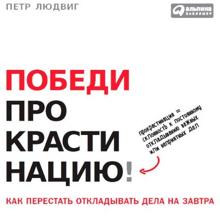 Победи прокрастинацию! Как перестать откладывать дела на завтра (2015)