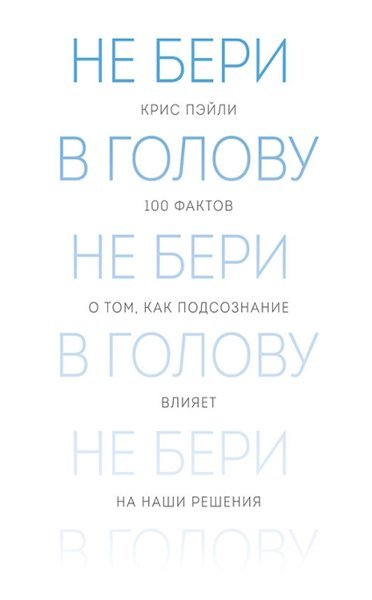 Не бери в голову. 100 фактов о том, как подсознание влияет на наши решения (2015)