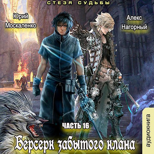 Москаленко Юрий, Нагорный Алекс. Берсерк забытого клана. Книга 16. Стезя судьбы (Аудиокнига)