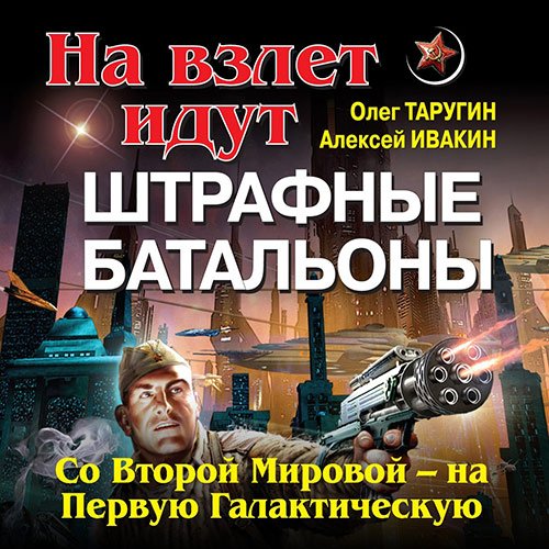 Таругин Олег, Ивакин Алексей. Штрафбат в космосе. С Великой Отечественной — на Звёздные войны (Аудиокнига)