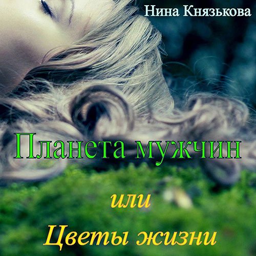 Князькова Нина. Планета мужчин, или Цветы жизни (Аудиокнига)