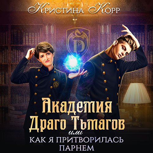 Корр Кристина. Академия Драго Тьмагов, или Как я притворилась парнем (Аудиокнига)