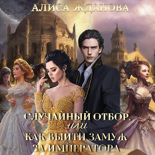 Жданова Алиса. Случайный отбор, или Как выйти замуж за императора (Аудиокнига)