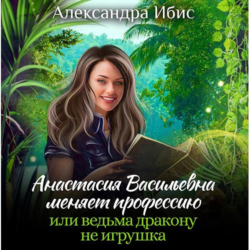 Ибис Александра. Анастасия Васильевна меняет профессию, или ведьма дракону не игрушка (Аудиокнига)