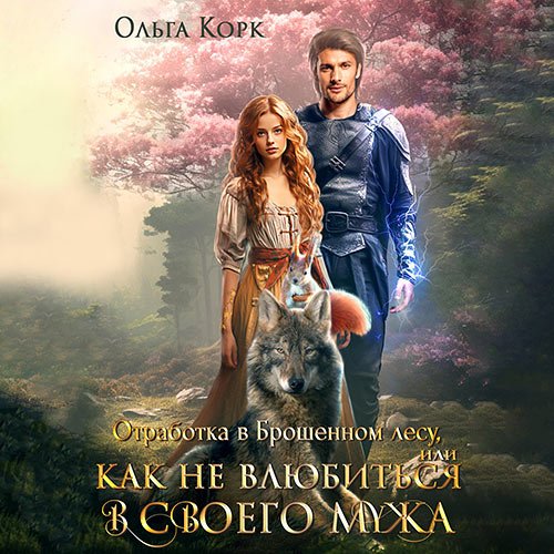 Корк Ольга. Отработка в Брошенном лесу, или Как не влюбиться в своего мужа (Аудиокнига)